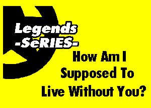 Leggyds
JQRIES-
How Am ll

Supposed To
live Without You?