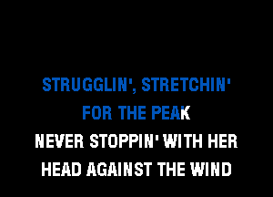 STRUGGLIN', STRETOHIN'
FOR THE PEAK
NEVER STOPPIH' WITH HER
HEAD AGAINST THE WIND