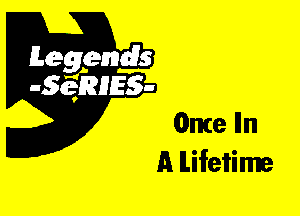 Leggyds
JQRIES-

Once Iln
A lifetime