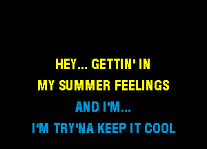 HEY... GETTIH' IN

MY SUMMER FEELINGS
AND I'M...
I'M TRY'HA KEEP IT COOL