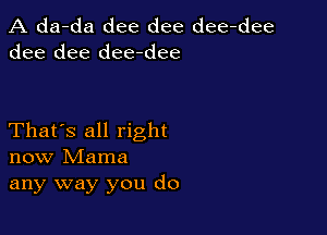 A da-da dee dee dee-dee
dee dee dee-dee

That's all right
now Mama
any way you do