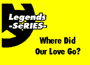 Leggyds
JQRIES-

Where Did
Our love Go?