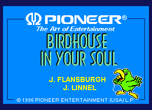 (U) FDIIDNEEW

7715- A)? ofEntertainment

BIRDHOUSE

IN YOUR SOUL

J. FLANSBURGH .3
J. LINNEL A

(9 I996 PIONEER ENTERTAINMENT (USA) L P,