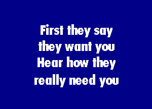 Firs! Ihey say
lhey want you

Hear how they
really need you