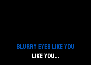 BLUBRY EYES LIKE YOU
LIKE YOU...