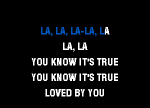 L11, LA, LA-LA, LA
LA, LA

YOU KNOW IT'S TRUE
YOU KNOW IT'S TRUE
LOVED BY YOU