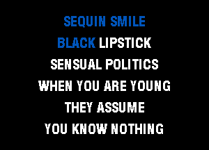SEQUIN SMILE
BLACK LIPSTICK
SEHSUAL POLITICS
WHEN YOU ARE YOUNG
THEY ASSUME

YOU KNOW NOTHING l
