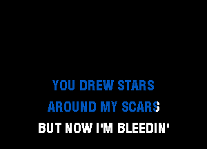YOU DREW STARS
AROUND MY SCARS
BUT HOW I'M BLEEDIH'