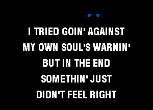 I TRIED GOIN' AGAINST
MY OWN SOUL'S WARNIN'
BUT IN THE END
SOMETHIH'JUST
DIDN'T FEEL RIGHT