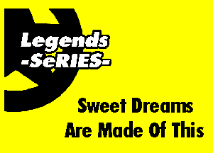 Leggyds
JQRIES-

Sweet Dreams
Are Made Of This