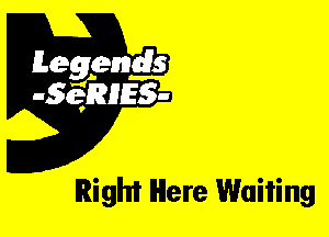 Leggyds
JQRIES-

Right Here Waiting