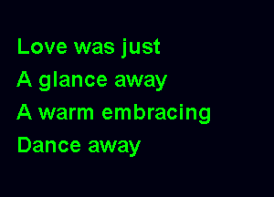 Love was just
A glance away

A warm embracing
Dance away