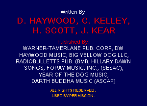 Written Byz

WARNER-TAMERLANE PUB. CORP, 0W
HAYWOOD MUSIC, BIG YELLOW DOG LLC,
RADIOBULLETTS PUB, (BMI), HILLARY DAWN
SONGS, FORAY MUSIC, INC, (SESAC),
YEAR OF THE DOG MUSIC,

DARTH BUDDHA MUSIC (ASCAP)

FLL RIGHTS RESERVED.
USED 8V PER MISSION,
