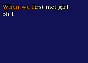 When we first met girl
011 I