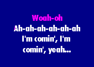 Ah-uh-uh-ah-uh-ah

I'm (omin', I 'm
(omin', yeah...