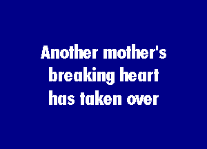 Another mother's

breaking hear!
has Iaken over