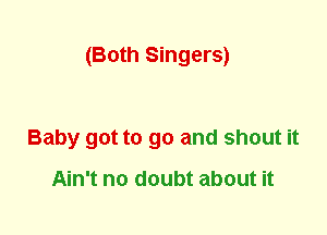 (Both Singers)

Baby got to go and shout it

Ain't no doubt about it