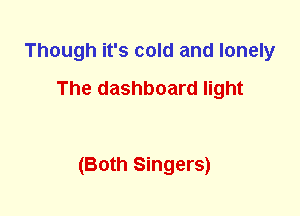 Though it's cold and lonely
The dashboard light

(Both Singers)