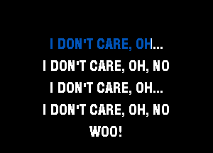 I DON'T CARE, OH...
I DON'T CARE, OH, NO

I DON'T CARE, OH...
I DON'T CARE, OH, HO
W00!