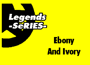 Leggyds
JQRIES-

Ebony
And Ilvory