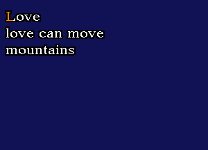 Love
love can move
mountains