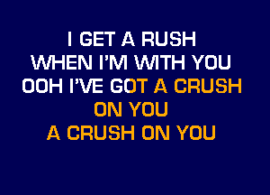 I GET A RUSH
WHEN I'M 1U'VITH YOU
00H I'VE GOT A CRUSH

ON YOU
A CRUSH ON YOU