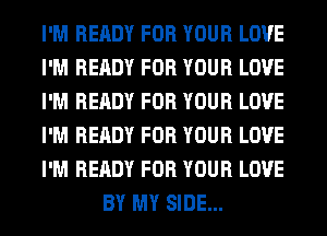 I'M READY FOR YOUR LOVE

I'M READY FOR YOUR LOVE

I'M READY FOR YOUR LOVE

I'M READY FOR YOUR LOVE

I'M READY FOR YOUR LOVE
BY MY SIDE...