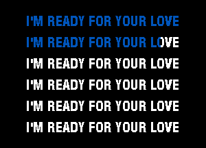 I'M READY FOR YOUR LOVE
I'M READY FOR YOUR LOVE
I'M READY FOR YOUR LOVE
I'M READY FOR YOUR LOVE
I'M READY FOR YOUR LOVE
I'M READY FOR YOUR LOVE