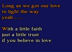 Long as we got our love
to light the way
yeah . . .

XVith a little faith
just a little trust
if you believe in love