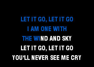LET IT G0, LET IT GO
I AM ONE WITH
THE WIND AND SKY
LET IT GO, LET IT GO
YOU'LL NEVER SEE ME CRY