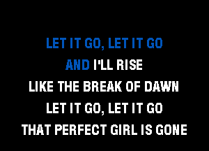 LET IT GO, LET IT GO
AND I'LL RISE
LIKE THE BREAK 0F DAWN
LET IT GO, LET IT GO
THAT PERFECT GIRL IS GONE