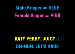 Male Rapper BLUE
Female Singer PINK

KATY PERRY, JUICY J.
UH-HUH, LET'S RAGE