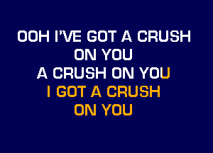 00H I'VE GOT A CRUSH
ON YOU
A CRUSH ON YOU

I GOT A CRUSH
ON YOU