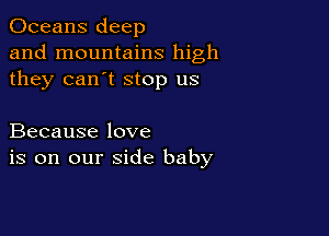 Oceans deep
and mountains high
they can't stop us

Because love
is on our side baby