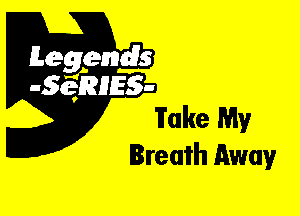 Leggyds
.5qmlss-
Fake My

Breath Away