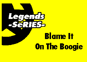 Leggyds
JQRIES-

Blame Ili'
On The Boogie