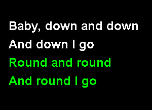 Baby, down and down
And down I go

Round and round
And round I go