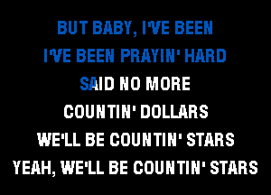 BUT BABY, I'VE BEEN
I'VE BEEN PRAYIH' HARD
SAID NO MORE
COUNTIH' DOLLARS
WE'LL BE COUNTIH' STARS
YEAH, WE'LL BE COUNTIH' STARS