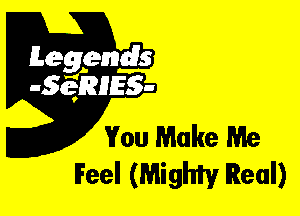Leggyds
JQRIES-

You Make Me
IFeel (Mighty Real)