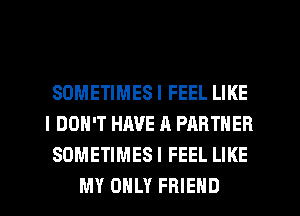 SOMETIMES I FEEL LIKE
I DON'T HAVE A PARTNER
SOMETIMES I FEEL LIKE
MY ONLY FRIEND