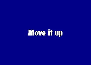 Move it up