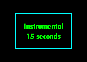 lnsIrumenlul
15 seconds