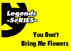 Leggyds
JQRIES-

You Don't
Bring Me Flowers