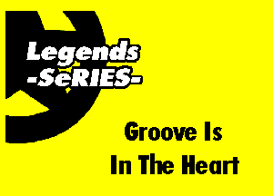 Leggyds
JQRIES-

Groove Ils
Iln The Heart