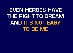 EVEN HEROES HAVE
THE RIGHT TO DREAM
AND ITS NOT EASY
TO BE ME