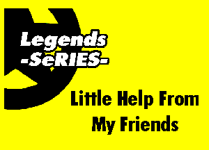 Leggyds
JQRIES-

ILiflle Help IFrom
My Friends