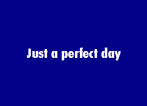 Just a perfect day