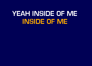 YEAH INSIDE OF ME
INSIDE OF ME