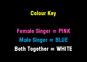 Colour Key

Female Singer . PINK
Male Singer s BLUE
Both Together WHITE