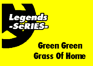 Leggyds
JQRIES-

Green Green
Grass Of Home